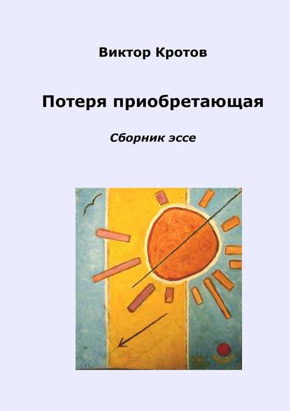 Потеря приобретающая. Сборник эссе - Виктор Кротов