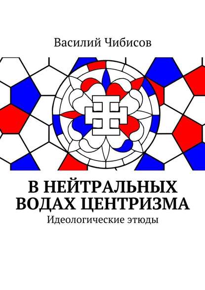 В нейтральных водах центризма. Идеологические этюды — Василий Чибисов