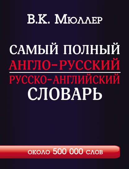 Самый полный англо-русский русско-английский словарь с современной транскрипцией. Около 500 000 слов - В. К. Мюллер