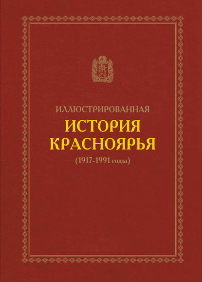 Иллюстрированная история Красноярья (1917–1991 годы) - В. А. Безруких