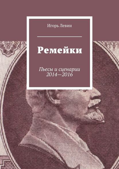 Ремейки. Пьесы и сценарии 2014—2016 — Игорь Викторович Левин