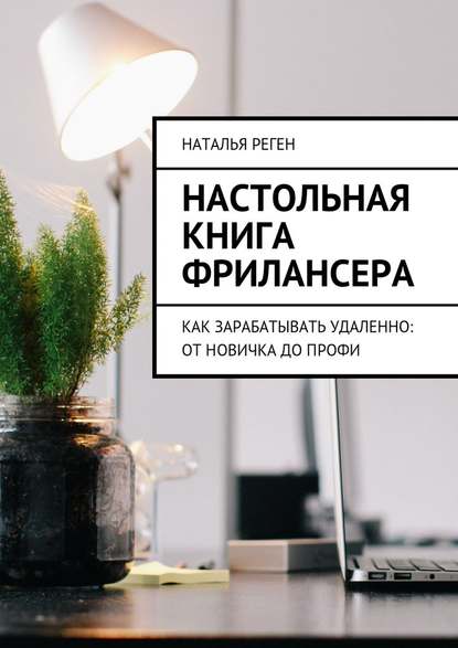 Настольная книга фрилансера. Как зарабатывать удаленно: от новичка до профи — Наталья Реген