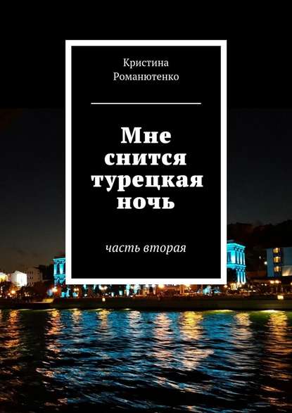 Мне снится турецкая ночь. Часть вторая - Кристина Романютенко