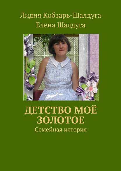 Детство моё золотое. Семейная история — Лидия Кобзарь-Шалдуга