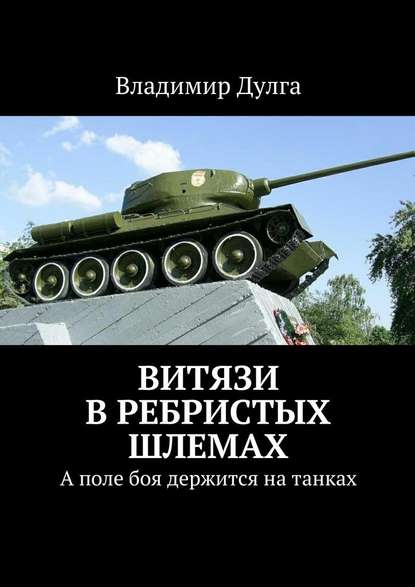 Витязи в ребристых шлемах. А поле боя держится на танках — Владимир Дулга