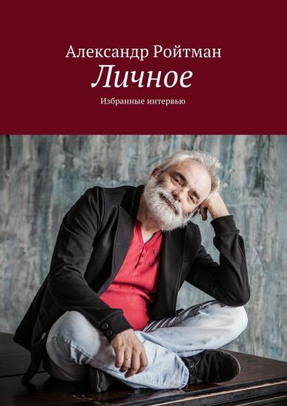 Личное. Избранные интервью — Александр Ройтман