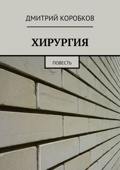 ХИРУРГИЯ. Повесть — Дмитрий Коробков