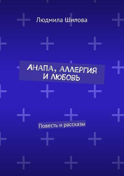 Анапа, аллергия и любовь. Повесть и рассказы — Людмила Викторовна Шилова