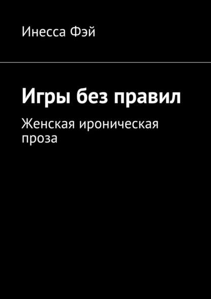 Игры без правил. Женская ироническая проза — Инесса Фэй