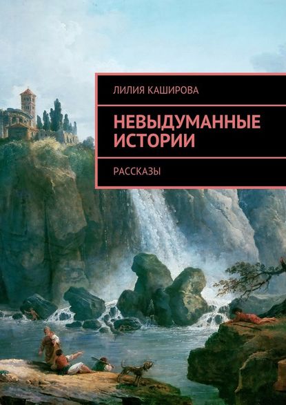 Невыдуманные истории. Рассказы — Лилия Каширова