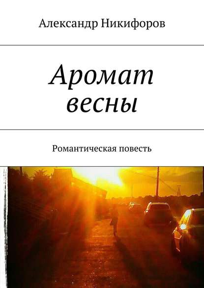 Аромат весны. Романтическая повесть — Александр Никифоров