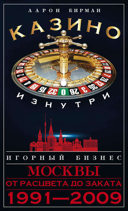 Казино изнутри. Игорный бизнес Москвы. От расцвета до заката. 1991-2009 - Аарон Бирман