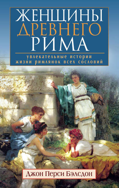 Женщины Древнего Рима. Увлекательные истории жизни римлянок всех сословий - Джон Перси Бэлсдон