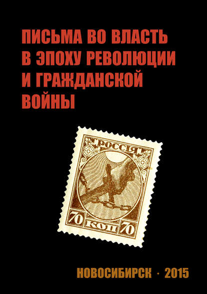 Письма во власть в эпоху революции и гражданской войны (март 1917 – ноябрь 1919 г.). - Группа авторов