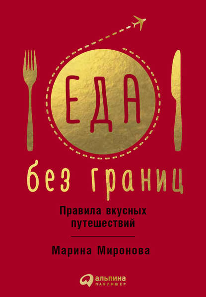 Еда без границ: Правила вкусных путешествий - Марина Миронова