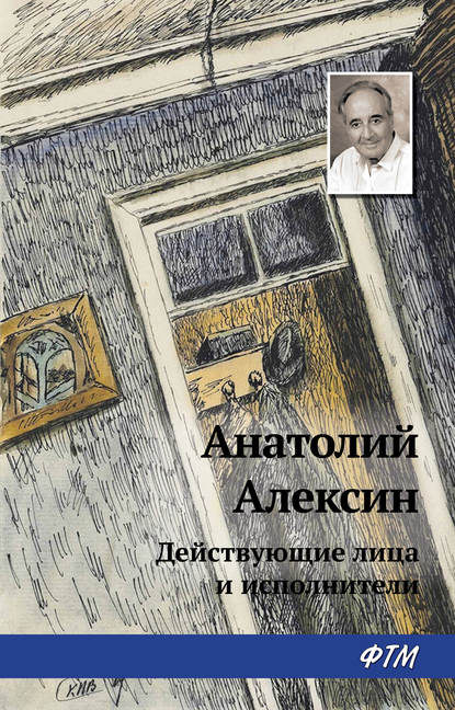 Действующие лица и исполнители — Анатолий Алексин