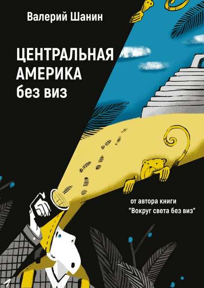 Центральная Америка без виз. От автора книги «Вокруг света без виз» - Валерий Шанин