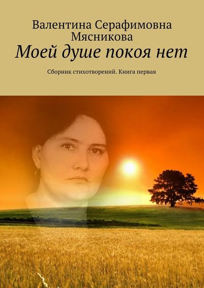 Моей душе покоя нет. Сборник стихотворений. Книга первая - Валентина Серафимовна Мясникова