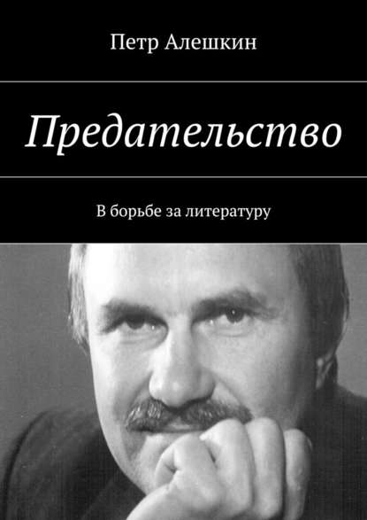 Предательство. В борьбе за литературу — Петр Алешкин