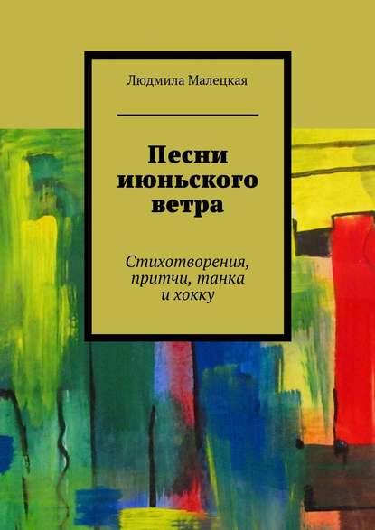 Песни июньского ветра. Стихотворения, притчи, танка и хокку - Людмила Малецкая