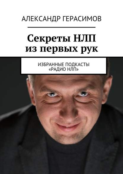 Секреты НЛП из первых рук. Избранные подкасты «Радио НЛП» - Александр Рудольфович Герасимов