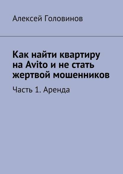 Как найти квартиру на Avito и не стать жертвой мошенников. Часть 1. Аренда — Алексей Головинов