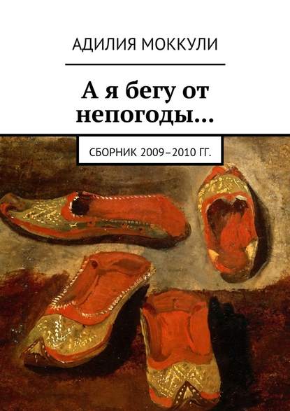 А я бегу от непогоды… Сборник 2009–2010 гг. — Адилия Моккули