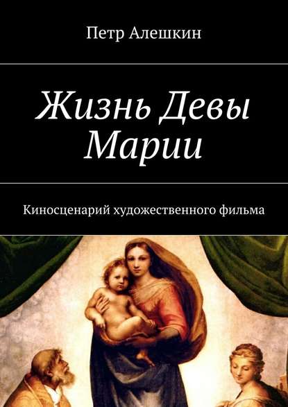 Жизнь Девы Марии. Киносценарий художественного фильма — Петр Алешкин