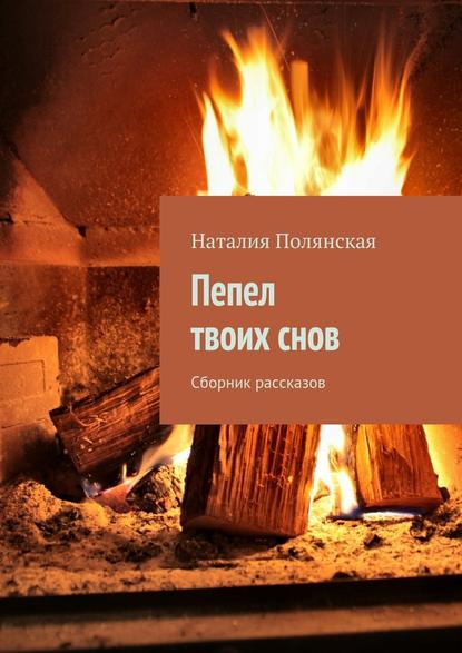 Пепел твоих снов. Сборник рассказов — Наталия Полянская