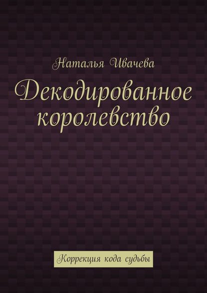 Декодированное королевство. Коррекция кода судьбы — Наталья Ивачева