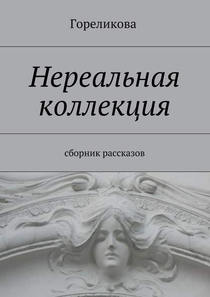 Нереальная коллекция. Сборник рассказов - Гореликова