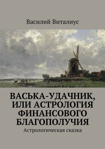 Васька-удачник, или Астрология финансового благополучия. Астрологическая сказка — Василий Виталиус