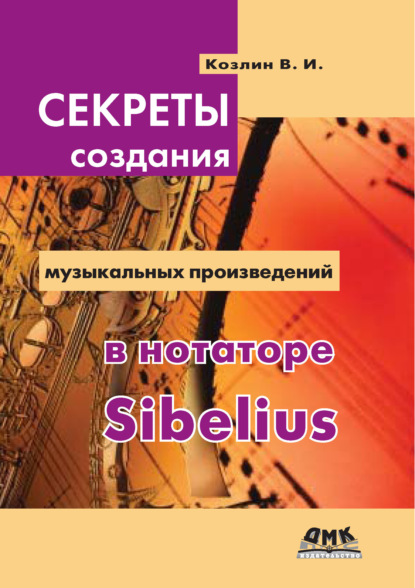 Секреты создания музыкальных произведений в нотаторе Sibelius — В. И. Козлин