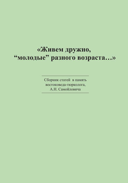 «Живем дружно, „молодые“ разного возраста…» Сборник статей в память востоковеда-тюрколога А. Н. Самойловича - Сборник статей