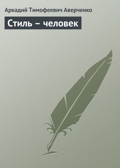 Стиль – человек - Аркадий Аверченко