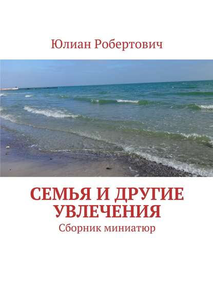 Семья и другие увлечения. Сборник миниатюр - Юлиан Робертович