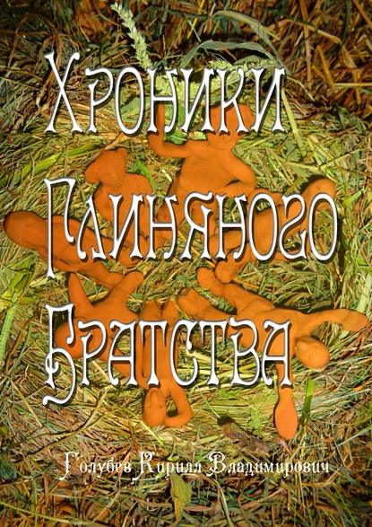 Хроники глиняного братства. Христианская сказка-притча для детей и взрослых - Кирилл Владимирович Голубев