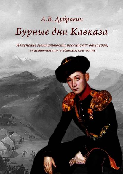 Бурные дни Кавказа. Изменение ментальности российских офицеров, участвовавших в Кавказской войне - Алексей Владимирович Дубровин