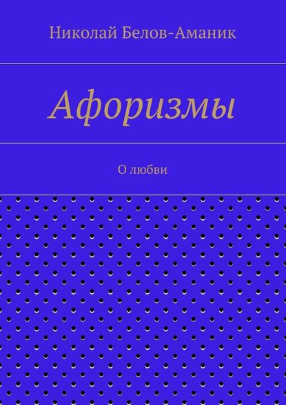 Афоризмы. О любви — Николай Николаевич Белов-Аманик