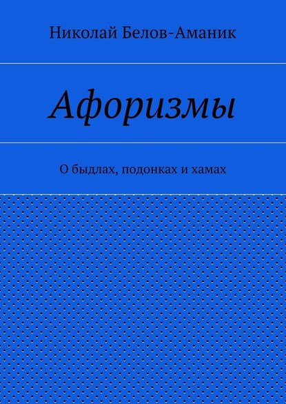 Афоризмы. О быдлах, подонках и хамах — Николай Николаевич Белов-Аманик