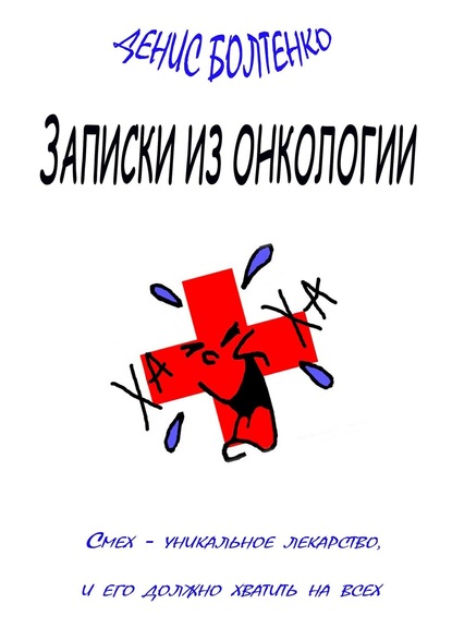 Записки из онкологии. Смех – уникальное лекарство, и его должно хватить на всех - Денис Болтенко