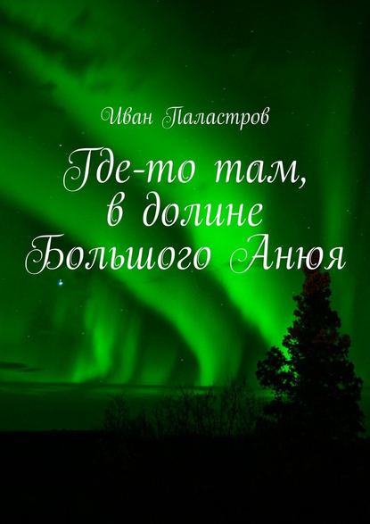 Где-то там, в долине Большого Анюя — Иван Паластров