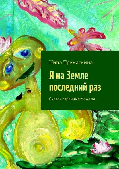 Я на Земле последний раз. Сказок странные сюжеты… - Нина Тремаскина