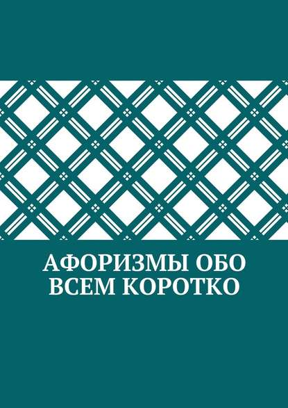 Афоризмы обо всем коротко — Коллектив авторов