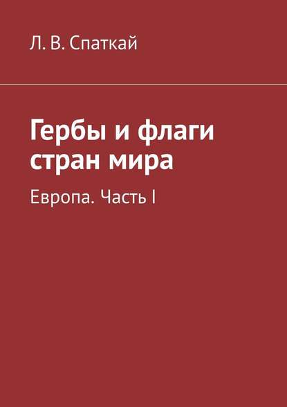 Гербы и флаги стран мира. Европа. Часть I — Л. В. Спаткай