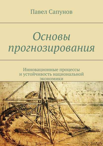 Основы прогнозирования. Инновационные процессы и устойчивость национальной экономики - Павел Сапунов