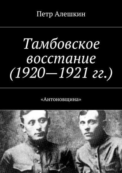 Тамбовское восстание (1920—1921 гг.). «Антоновщина» — Петр Алешкин