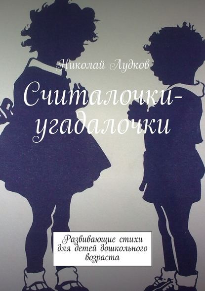 Считалочки-угадалочки. Развивающие стихи для детей дошкольного возраста — Николай Анатольевич Лудков