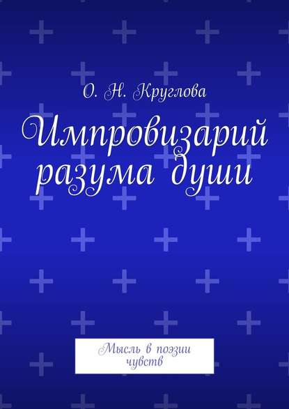 Импровизарий разума души. Мысль в поэзии чувств - Ольга Николаевна Круглова