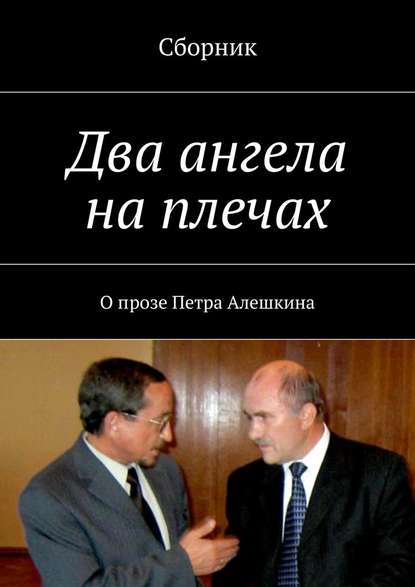 Два ангела на плечах. О прозе Петра Алешкина — Коллектив авторов